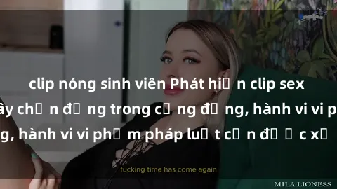 clip nóng sinh viên Phát hiện clip sex quay lén: Sự việc gây chấn động trong cộng đồng, hành vi vi phạm pháp luật cần được xử lý nghiêm