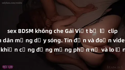 sex BDSM không che Gái Việt bị lộ clip sex, scandal khiến dân mạng dậy sóng. Tin đồn và đoạn video gây chấn động, khiến cộng đồng mạng phẫn nộ và lo lắng. Bi kịch ẩn sau bức màn đen tối của thế giới ả