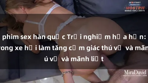 phim sex hàn quốc Trải nghiệm hứa hẹn: Sex trong xe hơi làm tăng cảm giác thú vị và mãnh liệt