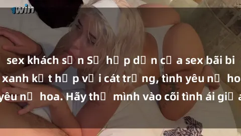 sex khách sạn Sự hấp dẫn của sex bãi biển: Khi sóng biển xanh kết hợp với cát trắng, tình yêu nở hoa. Hãy thả mình vào cõi tình ái giữa sóng biển!