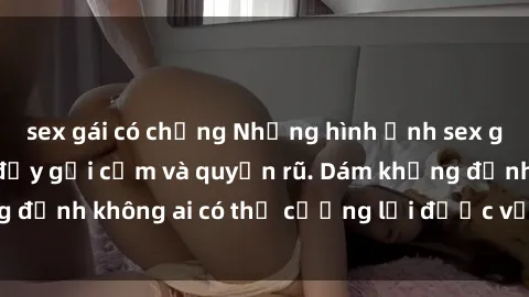 sex gái có chồng Những hình ảnh sex gái Việt xinh đẹp đầy gợi cảm và quyến rũ. Dám khẳng định không ai có thể cưỡng lại được vẻ đẹp của họ.