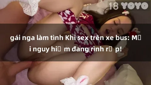 gái nga làm tình Khi sex trên xe bus: Mối nguy hiểm đang rình rập!