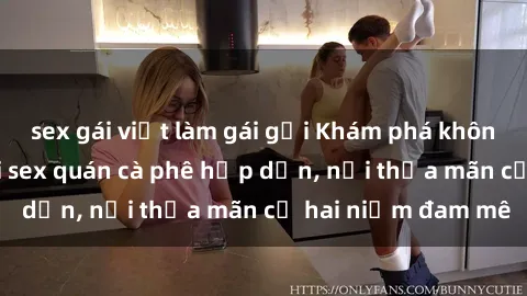 sex gái việt làm gái gọi Khám phá không gian độc đáo tại sex quán cà phê hấp dẫn, nơi thỏa mãn cả hai niềm đam mê