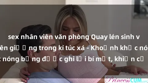 sex nhân viên văn phòng Quay lén sinh viên làm tình ngay trên giường trong kí túc xá - Khoảnh khắc nóng bỏng được ghi lại bí mật, khiến cả trường học xôn xao.