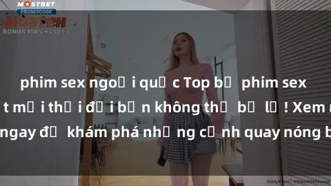 phim sex ngoại quốc Top bộ phim sex Hàn Quốc hot nhất mọi thời đại bạn không thể bỏ lỡ! Xem ngay để khám phá những cảnh quay nóng bỏng, đầy nghẹt thở!