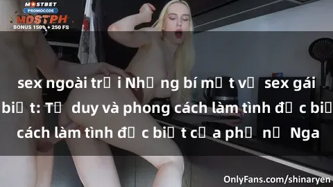 sex ngoài trời Những bí mật về sex gái Nga mà bạn chưa biết: Tư duy và phong cách làm tình đặc biệt của phụ nữ Nga