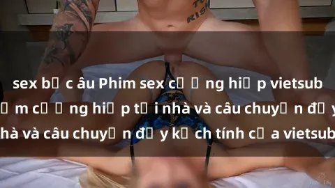sex bắc âu Phim sex cưỡng hiếp vietsub: Nữ sinh bị tên trộm cưỡng hiếp tại nhà và câu chuyện đầy kịch tính của vietsub