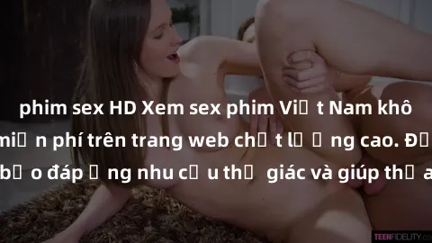 phim sex HD Xem sex phim Việt Nam không che hoàn toàn miễn phí trên trang web chất lượng cao. Đảm bảo đáp ứng nhu cầu thị giác và giúp thỏa mãn mong muốn của bạn.