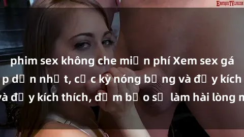 phim sex không che miễn phí Xem sex gái trẻ không che hấp dẫn nhất, cực kỳ nóng bỏng và đầy kích thích, đảm bảo sẽ làm hài lòng mọi người!