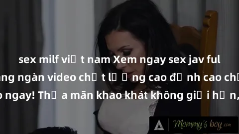 sex milf việt nam Xem ngay sex jav full HD miễn phí - Hàng ngàn video chất lượng cao đỉnh cao chỉ cần click vào ngay! Thỏa mãn khao khát không giới hạn, đón chờ những trải nghiệm mới lạ!