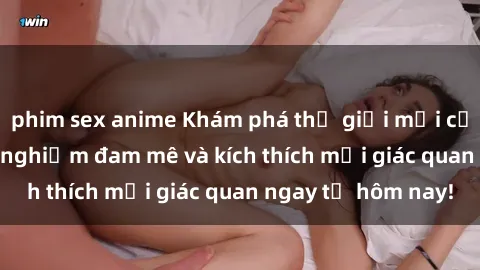 phim sex anime Khám phá thế giới mới của sex online: trải nghiệm đam mê và kích thích mọi giác quan ngay từ hôm nay!
