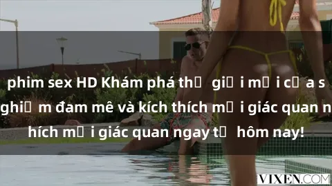 phim sex HD Khám phá thế giới mới của sex online: trải nghiệm đam mê và kích thích mọi giác quan ngay từ hôm nay!
