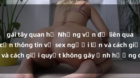 gái tây quan hệ Những vấn đề liên quan đến việc tiếp cận thông tin về sex người lớn và cách giải quyết không gây ảnh hưởng đến trẻ em