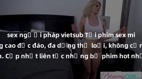 sex người pháp vietsub Tải phim sex miễn phí chất lượng cao độc đáo, đa dạng thể loại, không cần đăng ký tài khoản. Cập nhật liên tục những bộ phim hot nhất trên thị trường. Sự lựa chọn hàng đầu cho n