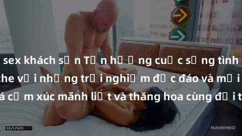 sex khách sạn Tận hưởng cuộc sống tình dục online không che với những trải nghiệm độc đáo và mới lạ. Khám phá cảm xúc mãnh liệt và thăng hoa cùng đối tác tại các trang web chuyên nghiệp.