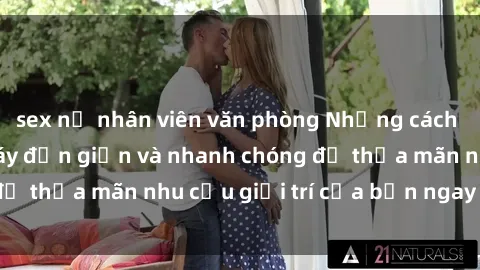 sex nữ nhân viên văn phòng Những cách tải phim sex về máy đơn giản và nhanh chóng để thỏa mãn nhu cầu giải trí của bạn ngay tại nhà
