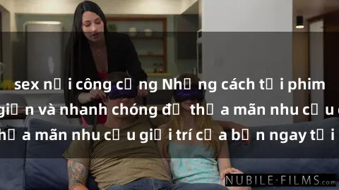 sex nơi công cộng Những cách tải phim sex về máy đơn giản và nhanh chóng để thỏa mãn nhu cầu giải trí của bạn ngay tại nhà