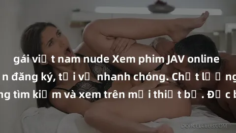 gái việt nam nude Xem phim JAV online miễn phí không cần đăng ký, tải về nhanh chóng. Chất lượng HD, dễ dàng tìm kiếm và xem trên mọi thiết bị. Đặc biệt, không quảng cáo làm phiền.