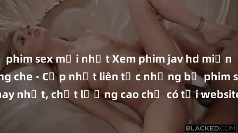 phim sex mới nhất Xem phim jav hd miễn phí đỉnh cao không che - Cập nhật liên tục những bộ phim sex hay nhất, chất lượng cao chỉ có tại website chuyên nghiệp hàng đầu.