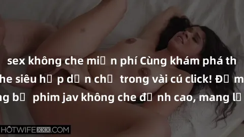 sex không che miễn phí Cùng khám phá thế giới jav không che siêu hấp dẫn chỉ trong vài cú click! Đắm chìm trong những bộ phim jav không che đỉnh cao, mang lại trải nghiệm thú vị và đầy kích thích.