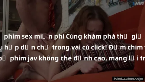 phim sex miễn phí Cùng khám phá thế giới jav không che siêu hấp dẫn chỉ trong vài cú click! Đắm chìm trong những bộ phim jav không che đỉnh cao, mang lại trải nghiệm thú vị và đầy kích thích.