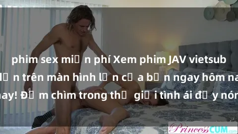 phim sex miễn phí Xem phim JAV vietsub mới nhất và hấp dẫn trên màn hình lớn của bạn ngay hôm nay! Đắm chìm trong thế giới tình ái đầy nóng bỏng và kích thích.
