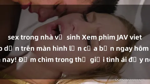 sex trong nhà vệ sinh Xem phim JAV vietsub mới nhất và hấp dẫn trên màn hình lớn của bạn ngay hôm nay! Đắm chìm trong thế giới tình ái đầy nóng bỏng và kích thích.