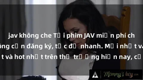 jav không che Tải phim JAV miễn phí chất lượng cao, không cần đăng ký, tốc độ nhanh. Mới nhất và hot nhất trên thị trường hiện nay, cập nhật hàng ngày.