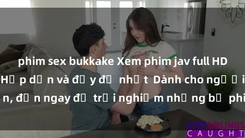 phim sex bukkake Xem phim jav full HD online miễn phí - Hấp dẫn và đầy đủ nhất Dành cho người lớn, đến ngay để trải nghiệm những bộ phim hấp dẫn và hấp dẫn.