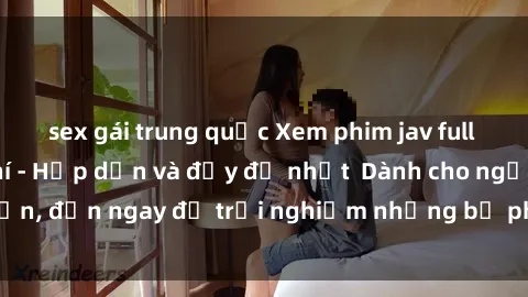 sex gái trung quốc Xem phim jav full HD online miễn phí - Hấp dẫn và đầy đủ nhất Dành cho người lớn, đến ngay để trải nghiệm những bộ phim hấp dẫn và hấp dẫn.