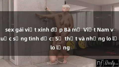sex gái việt xinh đẹp Bà mẹ Việt Nam và cuộc sống tình dục: Sự thật và những lo lắng