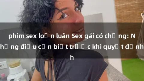 phim sex loạn luân Sex gái có chồng: Những điều cần biết trước khi quyết định