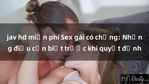 jav hd miễn phí Sex gái có chồng: Những điều cần biết trước khi quyết định