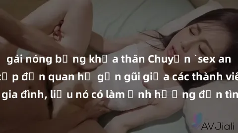 gái nóng bỏng khỏa thân Chuyện `sex anh em ruột` - Đề cập đến quan hệ gần gũi giữa các thành viên trong gia đình, liệu nó có làm ảnh hưởng đến tình cảm gia đình hay không?
