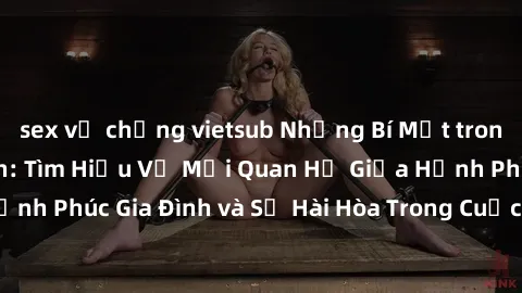 sex vợ chồng vietsub Những Bí Mật trong Tình Dục Gia Đình: Tìm Hiểu Về Mối Quan Hệ Giữa Hạnh Phúc Gia Đình và Sự Hài Hòa Trong Cuộc Sống Tình Dục