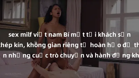 sex milf việt nam Bí mật tại khách sạn: Phòng quay lén khép kín, không gian riêng tư hoàn hảo để thực hiện những cuộc trò chuyện và hành động không bị người khác phát hiện.