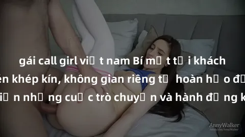 gái call girl việt nam Bí mật tại khách sạn: Phòng quay lén khép kín, không gian riêng tư hoàn hảo để thực hiện những cuộc trò chuyện và hành động không bị người khác phát hiện.