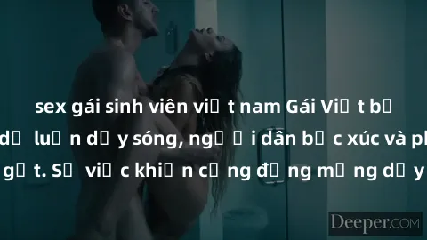 sex gái sinh viên việt nam Gái Việt bị lộ clip sex khiến dư luận dậy sóng, người dân bức xúc và phản đối gay gắt. Sự việc khiến cộng đồng mạng dậy sóng và yêu cầu xử lý nghiêm ngặt.