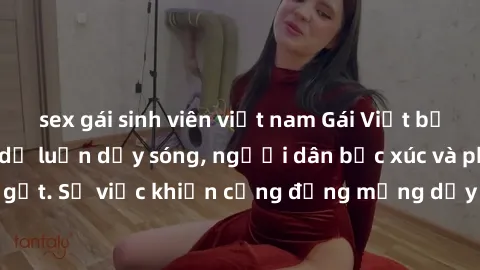 sex gái sinh viên việt nam Gái Việt bị lộ clip sex khiến dư luận dậy sóng, người dân bức xúc và phản đối gay gắt. Sự việc khiến cộng đồng mạng dậy sóng và yêu cầu xử lý nghiêm ngặt.