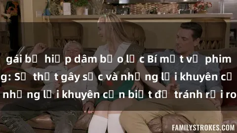 gái bị hiếp dâm bạo lực Bí mật về phim sex nơi công cộng: Sự thật gây sốc và những lời khuyên cần biết để tránh rủi ro