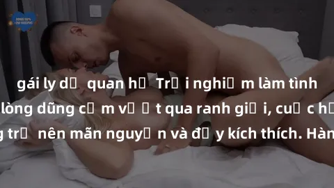 gái ly dị quan hệ Trải nghiệm làm tình ngoài đường: Khi lòng dũng cảm vượt qua ranh giới, cuộc hẹn nơi công cộng trở nên mãn nguyện và đầy kích thích. Hành vi nguy hiểm, nhưng cũng tạo nên cảm giác mớ