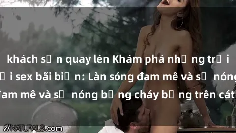 khách sạn quay lén Khám phá những trải nghiệm độc đáo tại sex bãi biển: Làn sóng đam mê và sự nóng bỏng cháy bỏng trên cát trắng