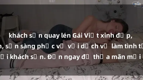 khách sạn quay lén Gái Việt xinh đẹp, nồng nàn tình cảm, sẵn sàng phục vụ với dịch vụ làm tình tại khách sạn. Đến ngay để thỏa mãn mọi khao khát của bạn!