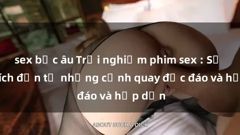 sex bắc âu Trải nghiệm phim sex : Sự kích thích đến từ những cảnh quay độc đáo và hấp dẫn