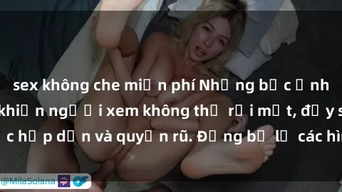 sex không che miễn phí Những bức ảnh sexy tá gợi cảm khiến người xem không thể rời mắt, đầy sức hấp dẫn và quyến rũ. Đừng bỏ lỡ các hình ảnh nóng bỏng này!