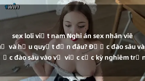 sex loli việt nam Nghi án sex nhân viên nhà hàng: Hậu quả và hậu quyết đến đâu? Được đào sâu vào vụ việc cực kỳ nghiêm trọng này.