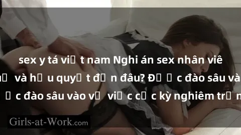 sex y tá việt nam Nghi án sex nhân viên nhà hàng: Hậu quả và hậu quyết đến đâu? Được đào sâu vào vụ việc cực kỳ nghiêm trọng này.