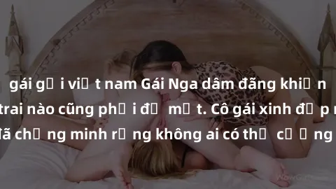 gái gọi việt nam Gái Nga dâm đãng khiến tim bất cứ chàng trai nào cũng phải đỏ mặt. Cô gái xinh đẹp này đã chứng minh rằng không ai có thể cưỡng lại khi cô làm tình đắm say.