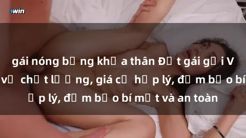 gái nóng bỏng khỏa thân Đặt gái gọi Việt Nam: Dịch vụ chất lượng, giá cả hợp lý, đảm bảo bí mật và an toàn