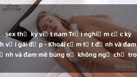 sex thư ký việt nam Trải nghiệm cực kỳ thú vị khi làm tình với gái đẹp - Khoái cảm tột đỉnh và đam mê bùng nổ không ngờ chỉ trong một đêm!
